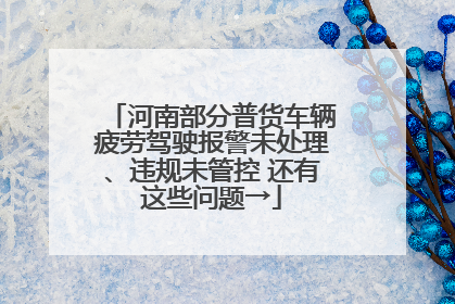 河南部分普货车辆疲劳驾驶报警未处理、违规未管控 还有这些问题→