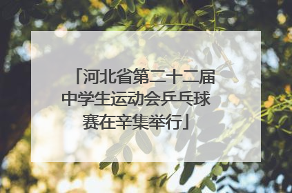 河北省第二十二届中学生运动会乒乓球赛在辛集举行