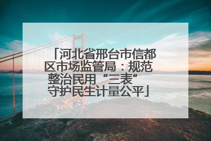河北省邢台市信都区市场监管局：规范整治民用“三表” 守护民生计量公平