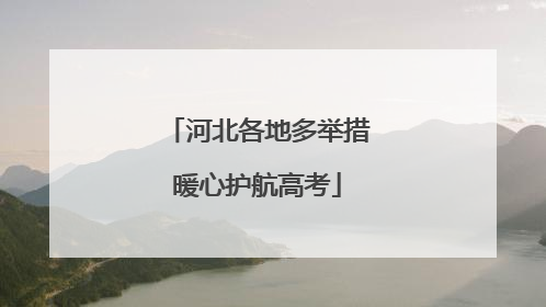 河北各地多举措暖心护航高考