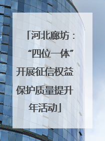 河北廊坊：“四位一体”开展征信权益保护质量提升年活动