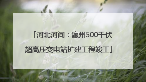 河北河间：瀛州500千伏超高压变电站扩建工程竣工