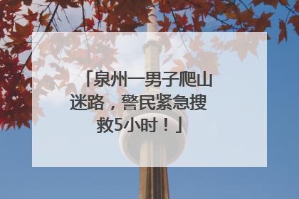 泉州一男子爬山迷路，警民紧急搜救5小时！