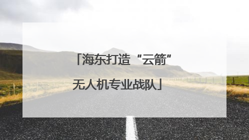 海东打造“云箭”无人机专业战队