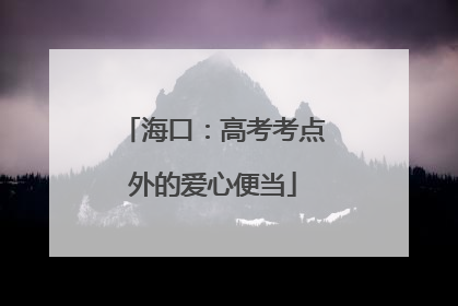 海口：高考考点外的爱心便当