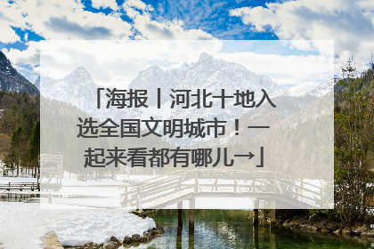 海报丨河北十地入选全国文明城市！一起来看都有哪儿→