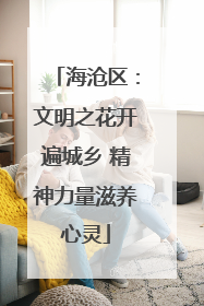 海沧区：文明之花开遍城乡 精神力量滋养心灵