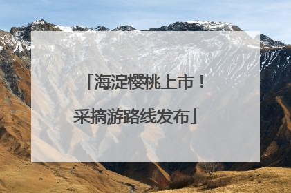 海淀樱桃上市！采摘游路线发布