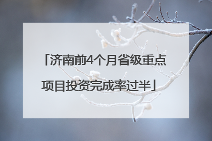 济南前4个月省级重点项目投资完成率过半