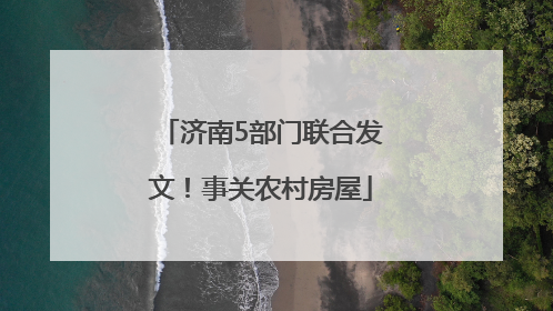 济南5部门联合发文！事关农村房屋