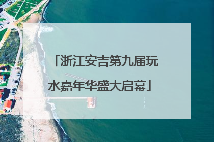 浙江安吉第九届玩水嘉年华盛大启幕