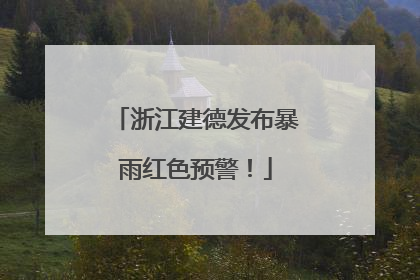浙江建德发布暴雨红色预警！