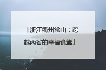 浙江衢州常山：跨越两省的幸福食堂