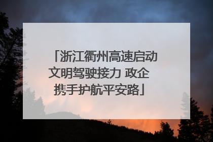 浙江衢州高速启动文明驾驶接力 政企携手护航平安路