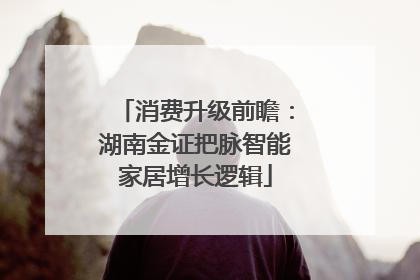 消费升级前瞻：湖南金证把脉智能家居增长逻辑