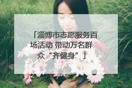 淄博市志愿服务百场活动 带动万名群众“齐健身”