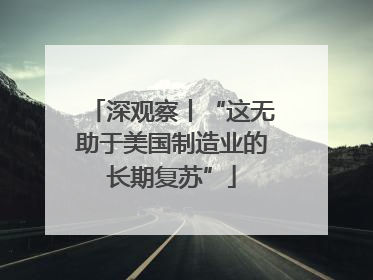 深观察丨“这无助于美国制造业的长期复苏”