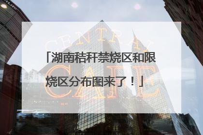 湖南秸秆禁烧区和限烧区分布图来了！