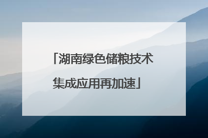 湖南绿色储粮技术集成应用再加速