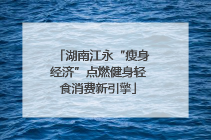 湖南江永“瘦身经济”点燃健身轻食消费新引擎