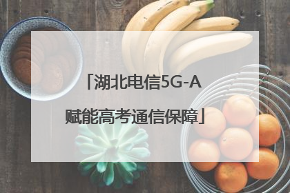 湖北电信5G-A赋能高考通信保障