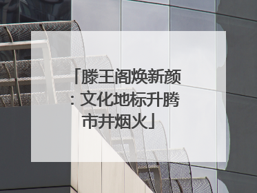 滕王阁焕新颜：文化地标升腾市井烟火