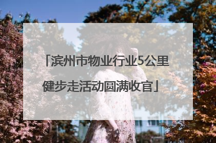 滨州市物业行业5公里健步走活动圆满收官