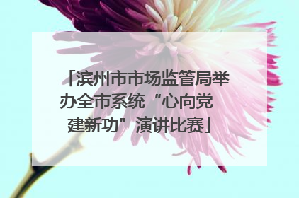 滨州市市场监管局举办全市系统“心向党 建新功”演讲比赛