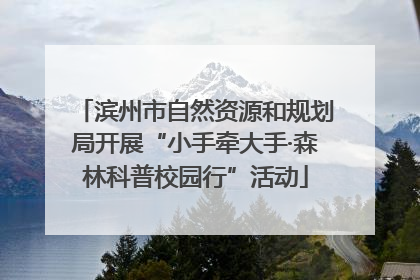 滨州市自然资源和规划局开展“小手牵大手·森林科普校园行”活动