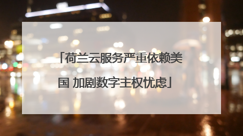 荷兰云服务严重依赖美国 加剧数字主权忧虑