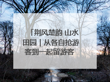 荆风楚韵 山水田园｜从各自抢游客到一起留游客 钟祥七村抱团解了“乡愁”添了“乡酬”