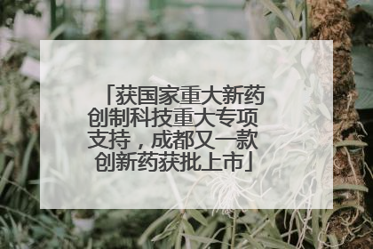 获国家重大新药创制科技重大专项支持，成都又一款创新药获批上市