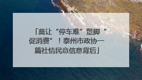 莫让“停车难”蹩脚“促消费”！泰州市政协一篇社情民意信息背后