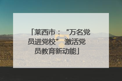 莱西市：“万名党员进党校” 激活党员教育新动能
