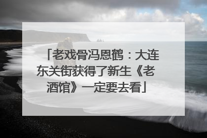 老戏骨冯恩鹤：大连东关街获得了新生《老酒馆》一定要去看