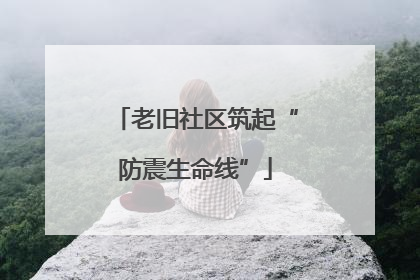 老旧社区筑起“防震生命线”