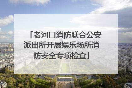 老河口消防联合公安派出所开展娱乐场所消防安全专项检查