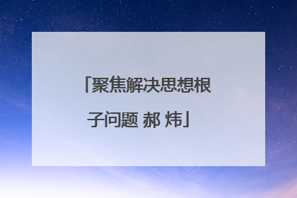 聚焦解决思想根子问题 郝 炜