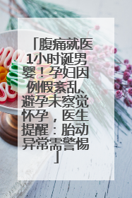 腹痛就医1小时诞男婴！孕妇因例假紊乱、避孕未察觉怀孕，医生提醒：胎动异常需警惕