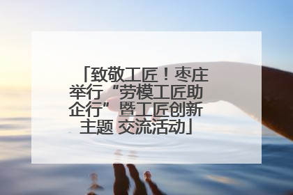 致敬工匠！枣庄举行“劳模工匠助企行”暨工匠创新主题 交流活动