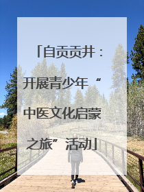自贡贡井：开展青少年“中医文化启蒙之旅”活动