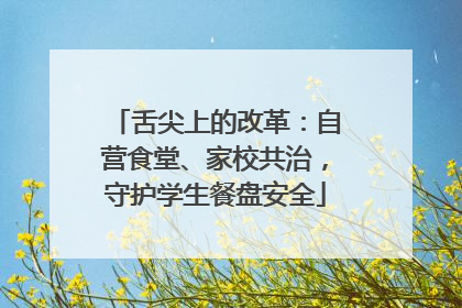 舌尖上的改革：自营食堂、家校共治，守护学生餐盘安全