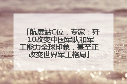 航展站C位，专家：歼-10改变中国军队和军工能力全球印象，甚至正改变世界军工格局