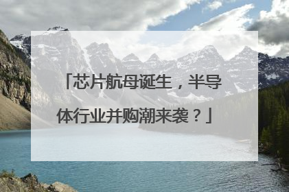 芯片航母诞生，半导体行业并购潮来袭？