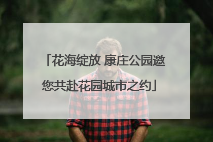 花海绽放 康庄公园邀您共赴花园城市之约