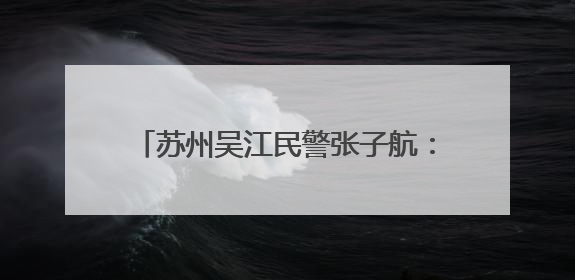 苏州吴江民警张子航：以学为楫、以韧作帆