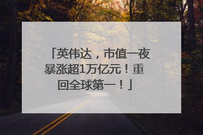 英伟达，市值一夜暴涨超1万亿元！重回全球第一！