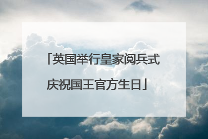 英国举行皇家阅兵式庆祝国王官方生日