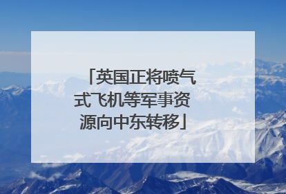 英国正将喷气式飞机等军事资源向中东转移