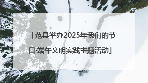 范县举办2025年我们的节日·端午文明实践主题活动